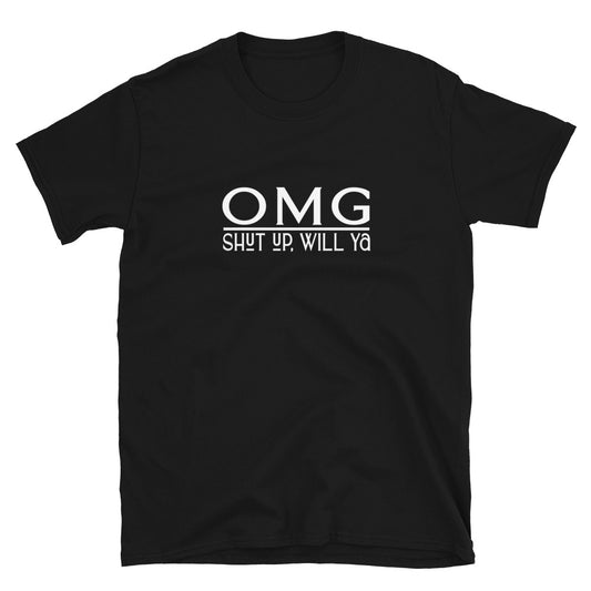 OMG, shut up will ya TShirt - Unisex - Life Quotes