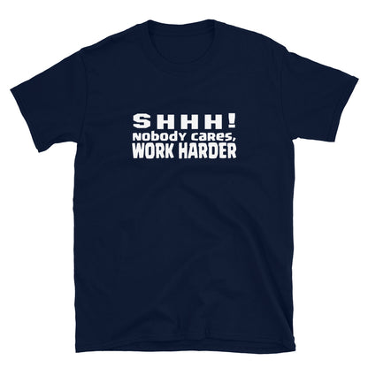 SHHH!, nobody cares, work harder TShirt - Unisex - Life Quotes